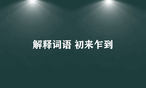 解释词语 初来乍到
