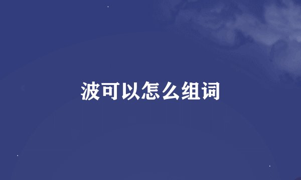 波可以怎么组词