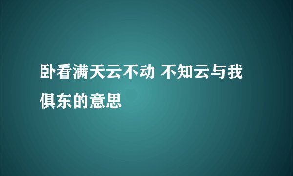 卧看满天云不动 不知云与我俱东的意思