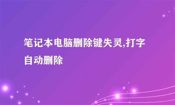 笔记本电脑删除键失灵,打字自动删除