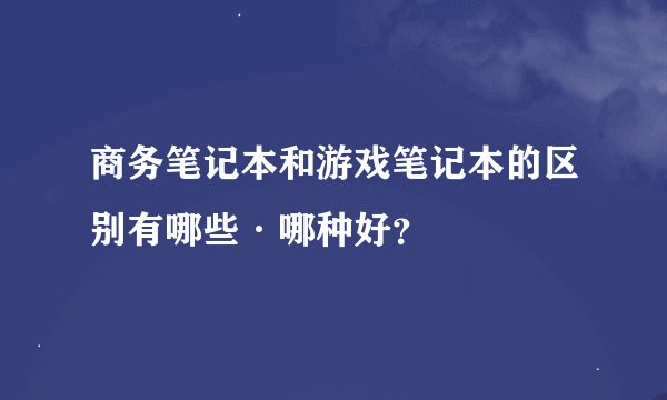 商务笔记本和游戏笔记本的区别有哪些·哪种好？