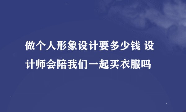 做个人形象设计要多少钱 设计师会陪我们一起买衣服吗