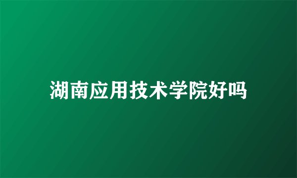 湖南应用技术学院好吗