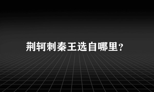 荆轲刺秦王选自哪里？