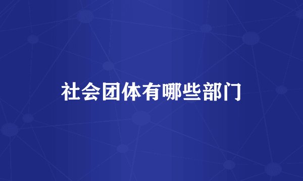 社会团体有哪些部门