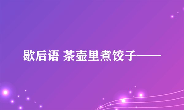 歇后语 茶壶里煮饺子——