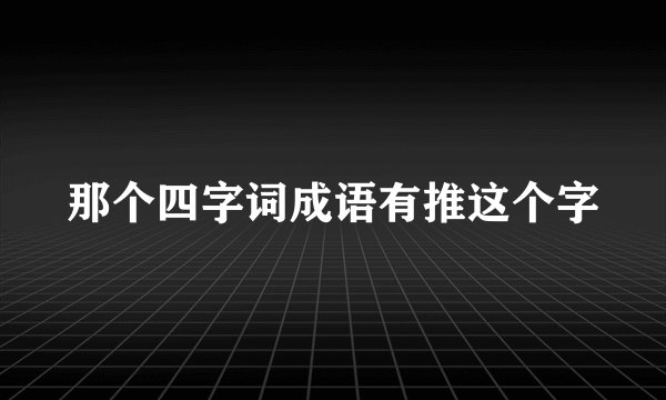 那个四字词成语有推这个字