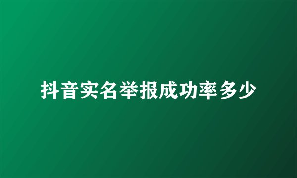 抖音实名举报成功率多少