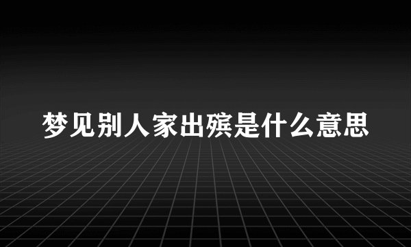 梦见别人家出殡是什么意思