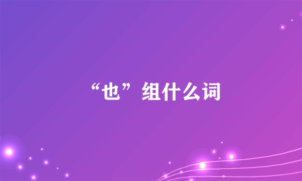“也”组什么词