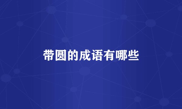 带圆的成语有哪些