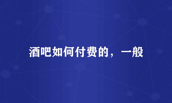 酒吧如何付费的，一般