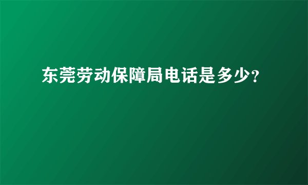 东莞劳动保障局电话是多少？