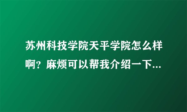 苏州科技学院天平学院怎么样啊?麻烦可以帮我介绍一下他的宿舍,学风还有师资管理方面的特点。谢谢了~