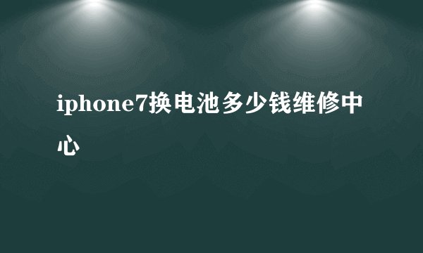iphone7换电池多少钱维修中心