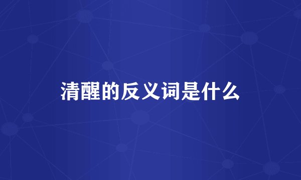 清醒的反义词是什么
