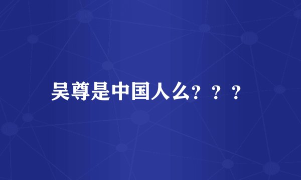 吴尊是中国人么？？？