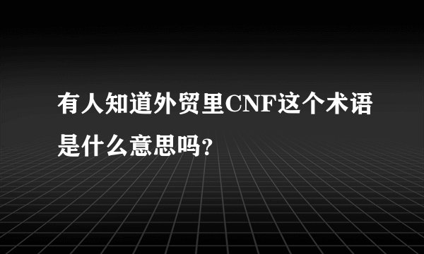 有人知道外贸里CNF这个术语是什么意思吗？