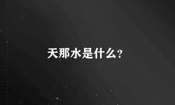 天那水是什么？