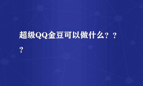 超级QQ金豆可以做什么？？？