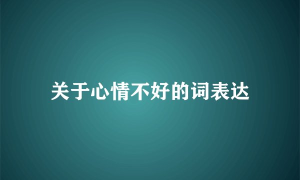 关于心情不好的词表达