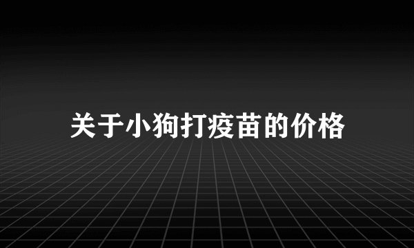 关于小狗打疫苗的价格