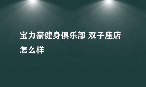宝力豪健身俱乐部 双子座店怎么样