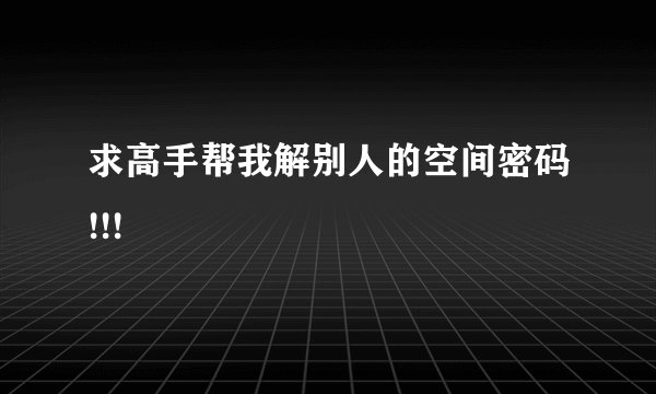 求高手帮我解别人的空间密码!!!