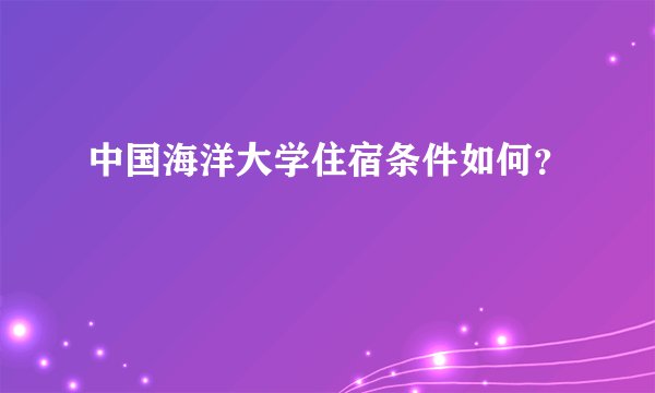 中国海洋大学住宿条件如何?
