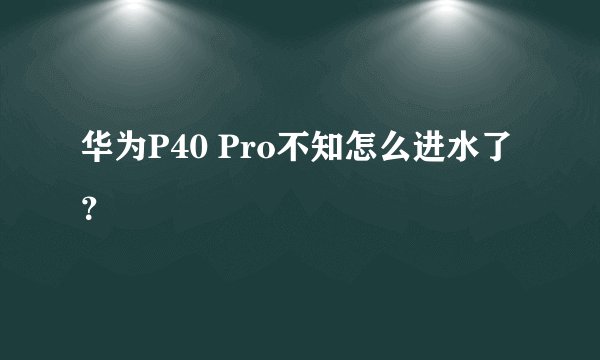 华为P40 Pro不知怎么进水了？
