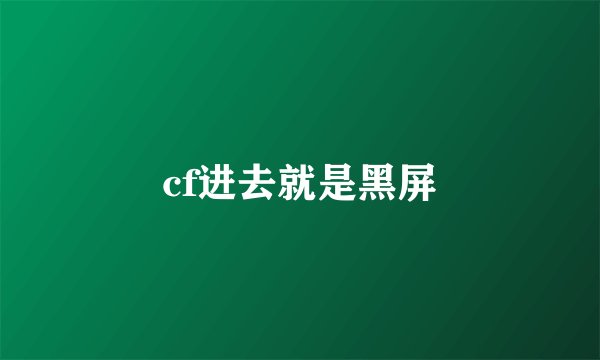 cf进去就是黑屏