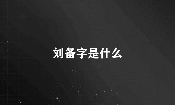 刘备字是什么