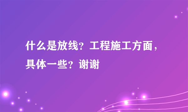 什么是放线？工程施工方面，具体一些？谢谢