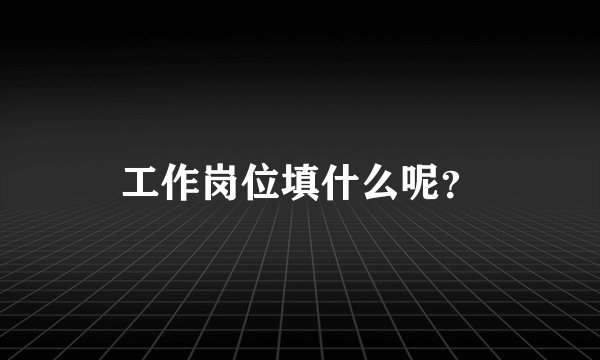 工作岗位填什么呢?