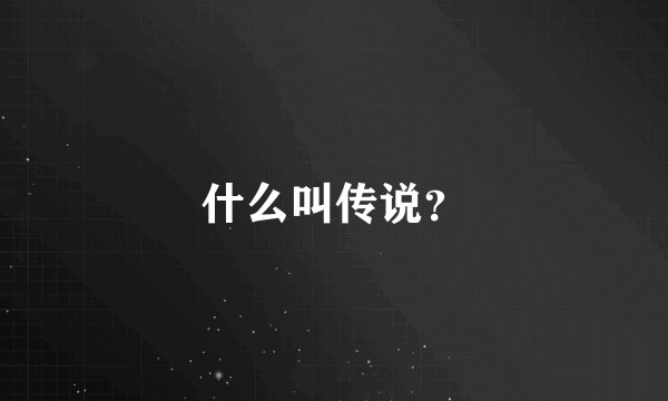 什么叫传说？