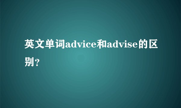 英文单词advice和advise的区别?