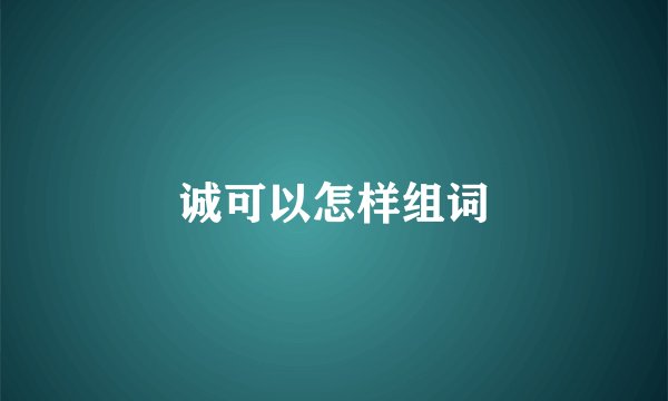 诚可以怎样组词