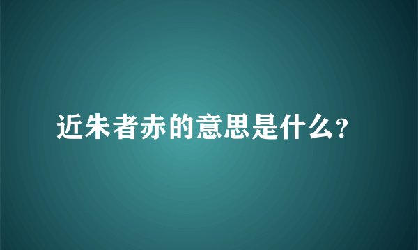 近朱者赤的意思是什么？