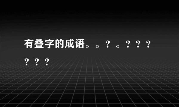 有叠字的成语。。?。??????
