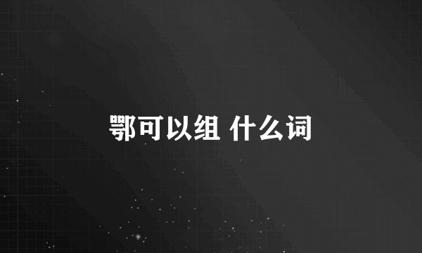鄂可以组 什么词