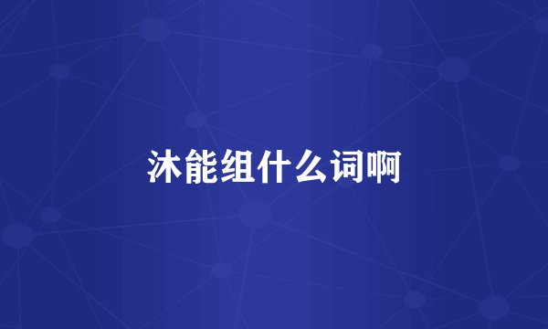 沐能组什么词啊
