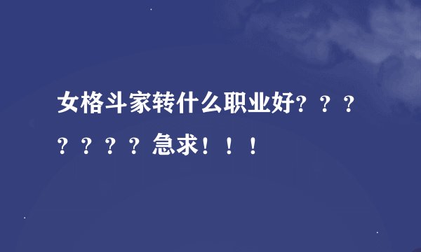 女格斗家转什么职业好？？？？？？？急求！！！