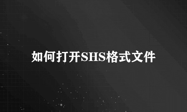 如何打开SHS格式文件