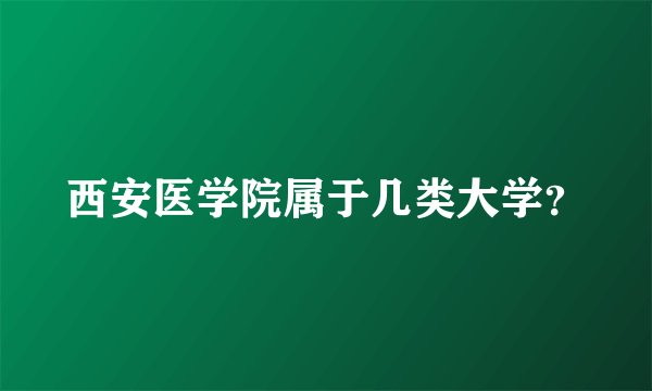 西安医学院属于几类大学?