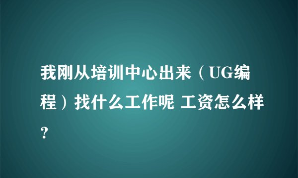 我刚从培训中心出来（UG编程）找什么工作呢 工资怎么样？