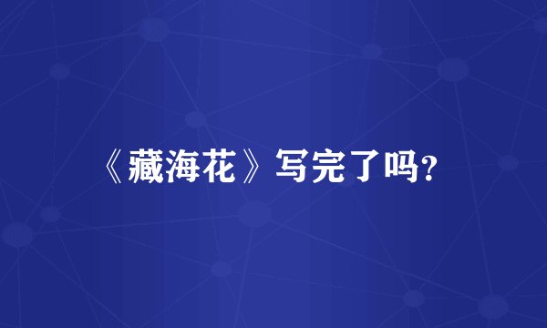 《藏海花》写完了吗？