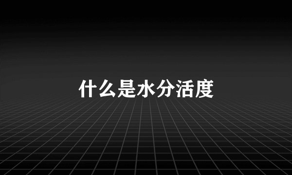 什么是水分活度