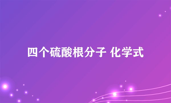 四个硫酸根分子 化学式