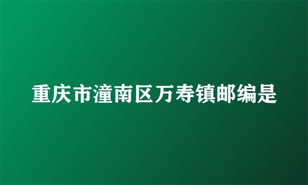 重庆市潼南区万寿镇邮编是