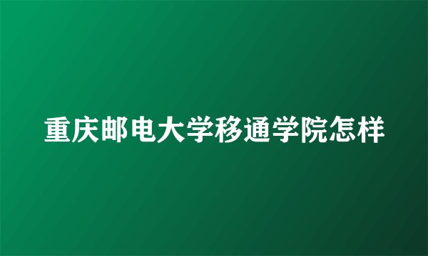 重庆邮电大学移通学院怎样